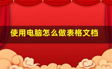 使用电脑怎么做表格文档