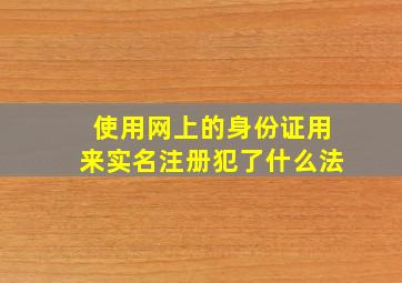 使用网上的身份证用来实名注册犯了什么法