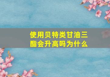 使用贝特类甘油三酯会升高吗为什么