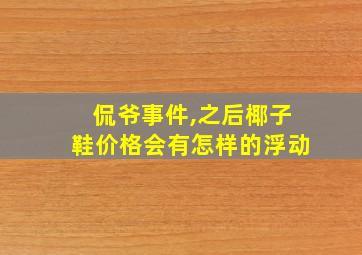 侃爷事件,之后椰子鞋价格会有怎样的浮动