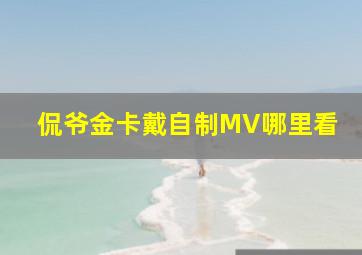 侃爷金卡戴自制MV哪里看