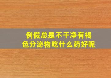 例假总是不干净有褐色分泌物吃什么药好呢