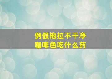 例假拖拉不干净咖啡色吃什么药