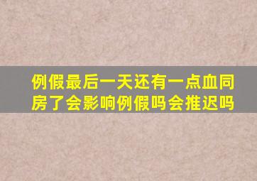 例假最后一天还有一点血同房了会影响例假吗会推迟吗