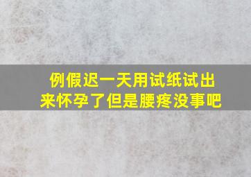 例假迟一天用试纸试出来怀孕了但是腰疼没事吧