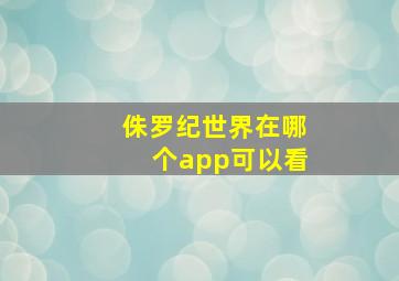 侏罗纪世界在哪个app可以看