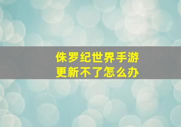 侏罗纪世界手游更新不了怎么办