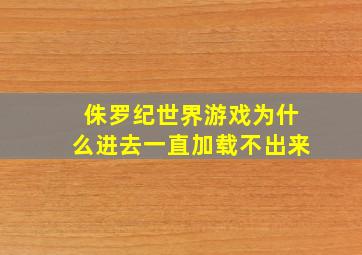 侏罗纪世界游戏为什么进去一直加载不出来