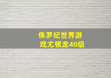 侏罗纪世界游戏尤顿龙40级