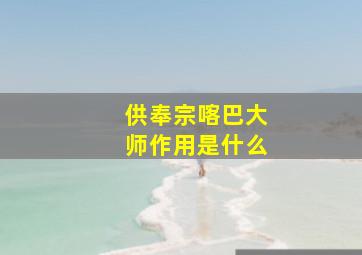 供奉宗喀巴大师作用是什么