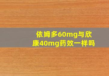 依姆多60mg与欣康40mg药效一样吗