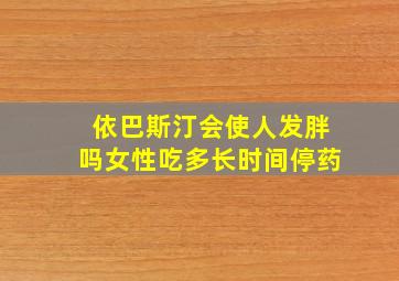 依巴斯汀会使人发胖吗女性吃多长时间停药