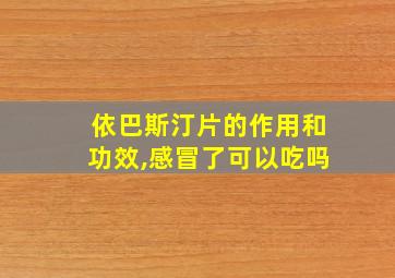 依巴斯汀片的作用和功效,感冒了可以吃吗