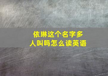 依琳这个名字多人叫吗怎么读英语