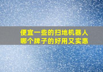 便宜一些的扫地机器人哪个牌子的好用又实惠