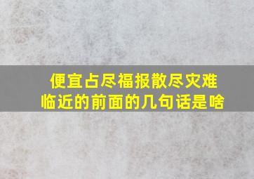 便宜占尽福报散尽灾难临近的前面的几句话是啥