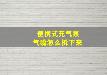 便携式充气泵气嘴怎么拆下来