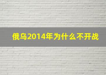 俄乌2014年为什么不开战