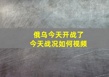 俄乌今天开战了今天战况如何视频