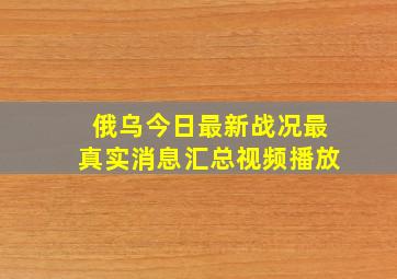 俄乌今日最新战况最真实消息汇总视频播放