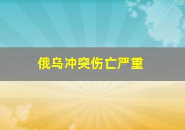 俄乌冲突伤亡严重