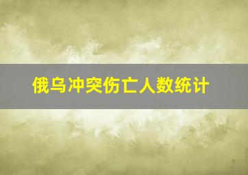 俄乌冲突伤亡人数统计