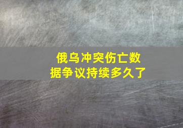 俄乌冲突伤亡数据争议持续多久了