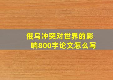 俄乌冲突对世界的影响800字论文怎么写