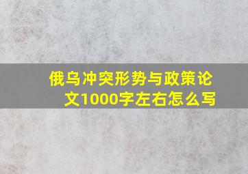 俄乌冲突形势与政策论文1000字左右怎么写