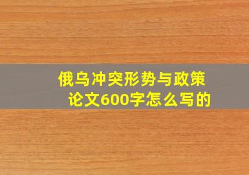 俄乌冲突形势与政策论文600字怎么写的