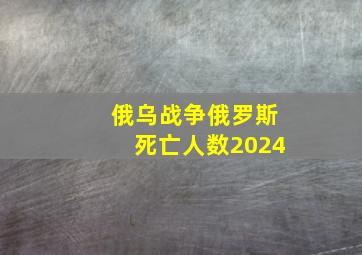 俄乌战争俄罗斯死亡人数2024