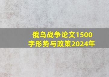 俄乌战争论文1500字形势与政策2024年