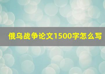 俄乌战争论文1500字怎么写