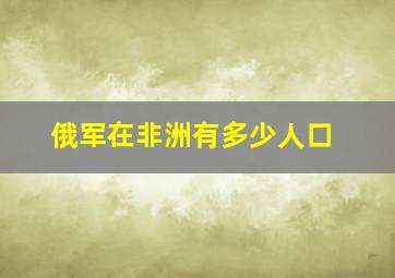 俄军在非洲有多少人口