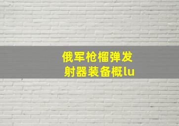 俄军枪榴弹发射器装备概lu