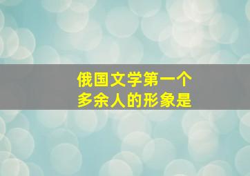 俄国文学第一个多余人的形象是