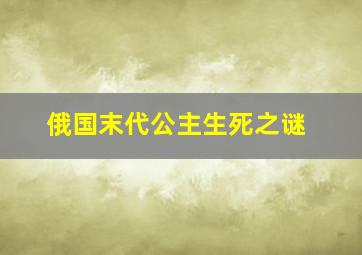 俄国末代公主生死之谜