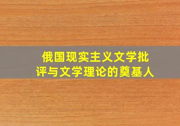 俄国现实主义文学批评与文学理论的奠基人