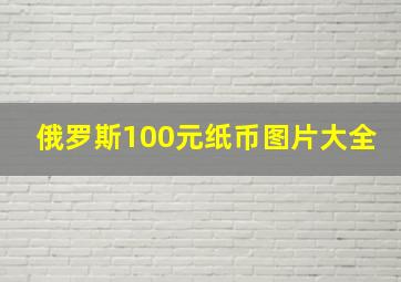 俄罗斯100元纸币图片大全