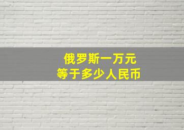 俄罗斯一万元等于多少人民币