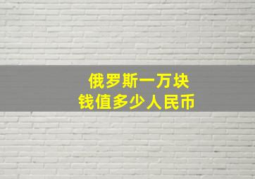 俄罗斯一万块钱值多少人民币