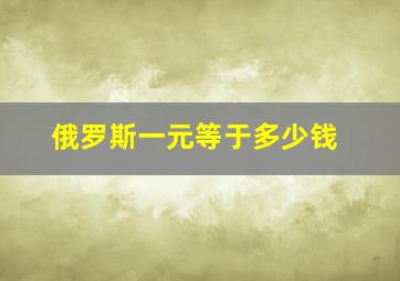 俄罗斯一元等于多少钱