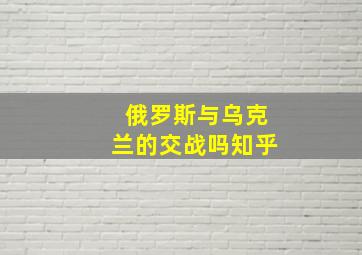 俄罗斯与乌克兰的交战吗知乎