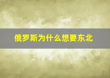 俄罗斯为什么想要东北