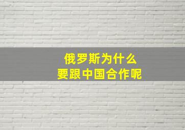 俄罗斯为什么要跟中国合作呢