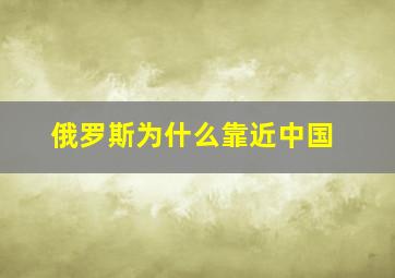 俄罗斯为什么靠近中国