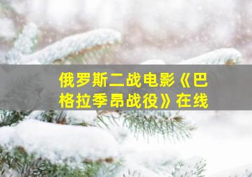 俄罗斯二战电影《巴格拉季昂战役》在线