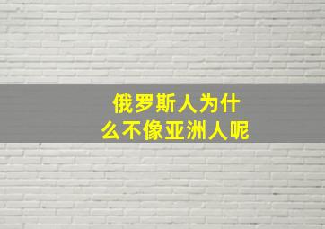 俄罗斯人为什么不像亚洲人呢