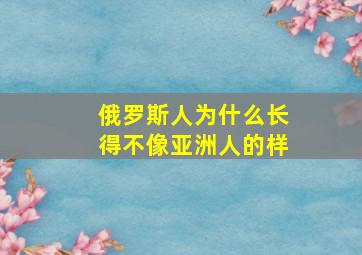 俄罗斯人为什么长得不像亚洲人的样