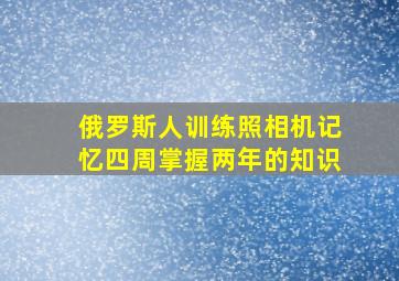 俄罗斯人训练照相机记忆四周掌握两年的知识